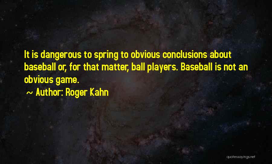 Roger Kahn Quotes: It Is Dangerous To Spring To Obvious Conclusions About Baseball Or, For That Matter, Ball Players. Baseball Is Not An