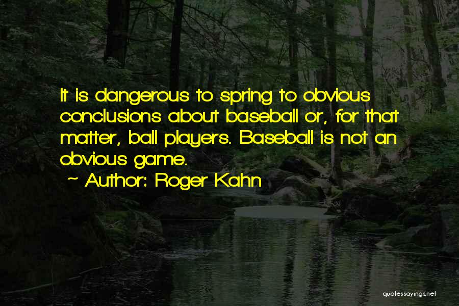 Roger Kahn Quotes: It Is Dangerous To Spring To Obvious Conclusions About Baseball Or, For That Matter, Ball Players. Baseball Is Not An