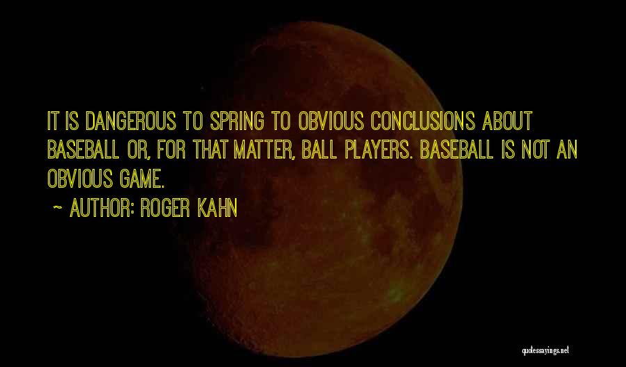 Roger Kahn Quotes: It Is Dangerous To Spring To Obvious Conclusions About Baseball Or, For That Matter, Ball Players. Baseball Is Not An