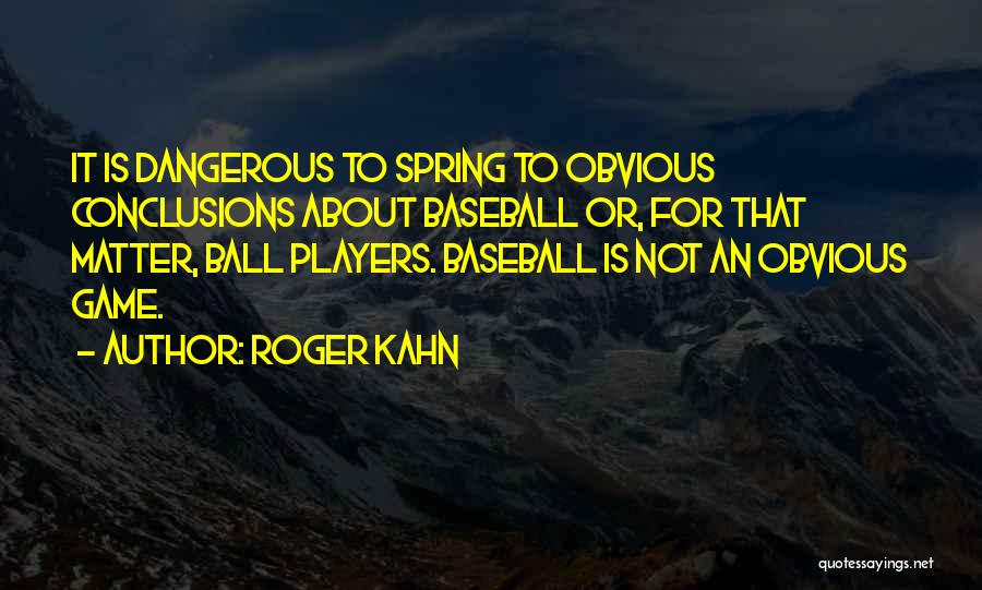 Roger Kahn Quotes: It Is Dangerous To Spring To Obvious Conclusions About Baseball Or, For That Matter, Ball Players. Baseball Is Not An