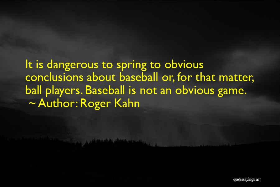 Roger Kahn Quotes: It Is Dangerous To Spring To Obvious Conclusions About Baseball Or, For That Matter, Ball Players. Baseball Is Not An