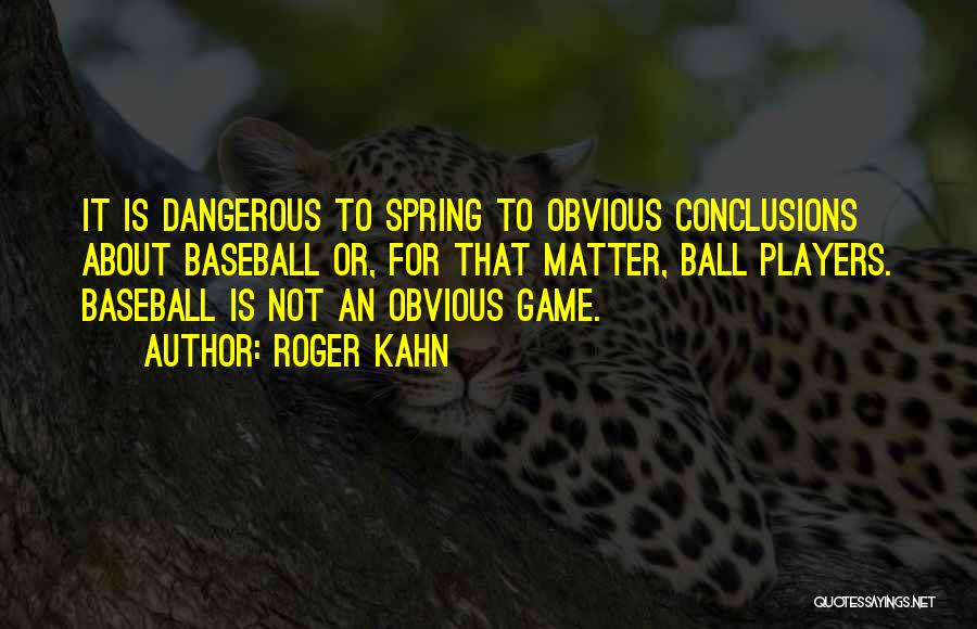 Roger Kahn Quotes: It Is Dangerous To Spring To Obvious Conclusions About Baseball Or, For That Matter, Ball Players. Baseball Is Not An