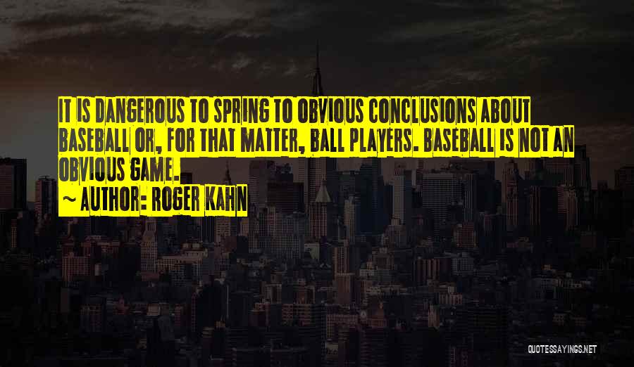 Roger Kahn Quotes: It Is Dangerous To Spring To Obvious Conclusions About Baseball Or, For That Matter, Ball Players. Baseball Is Not An