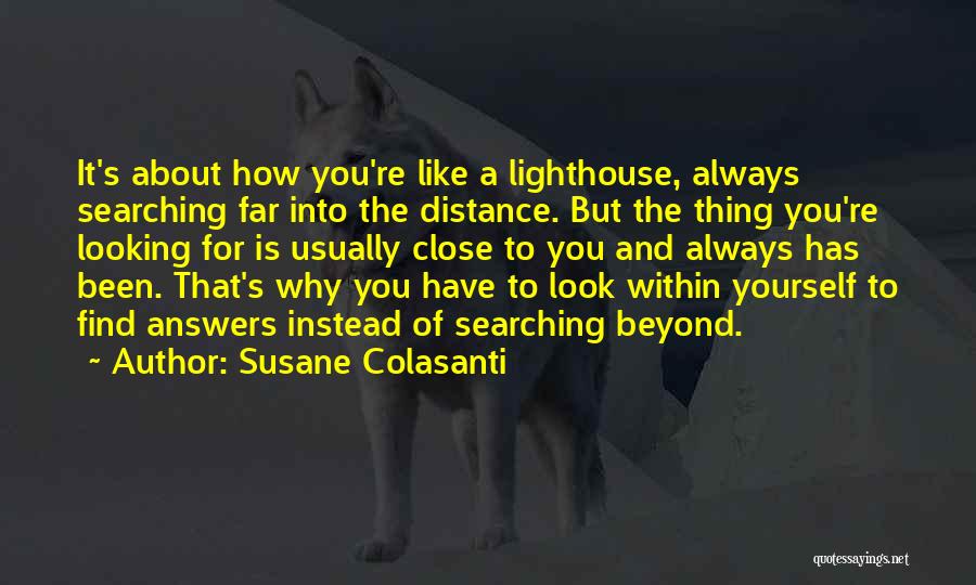 Susane Colasanti Quotes: It's About How You're Like A Lighthouse, Always Searching Far Into The Distance. But The Thing You're Looking For Is