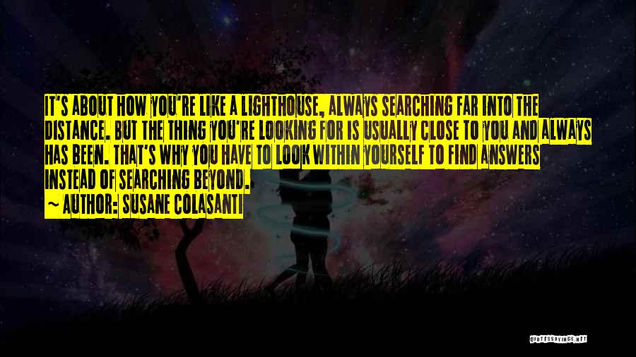 Susane Colasanti Quotes: It's About How You're Like A Lighthouse, Always Searching Far Into The Distance. But The Thing You're Looking For Is