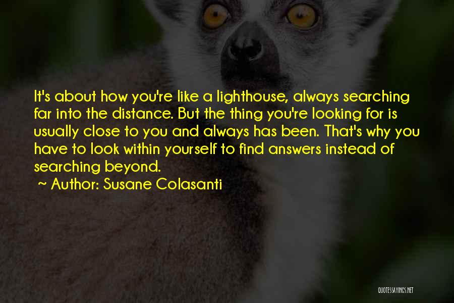 Susane Colasanti Quotes: It's About How You're Like A Lighthouse, Always Searching Far Into The Distance. But The Thing You're Looking For Is