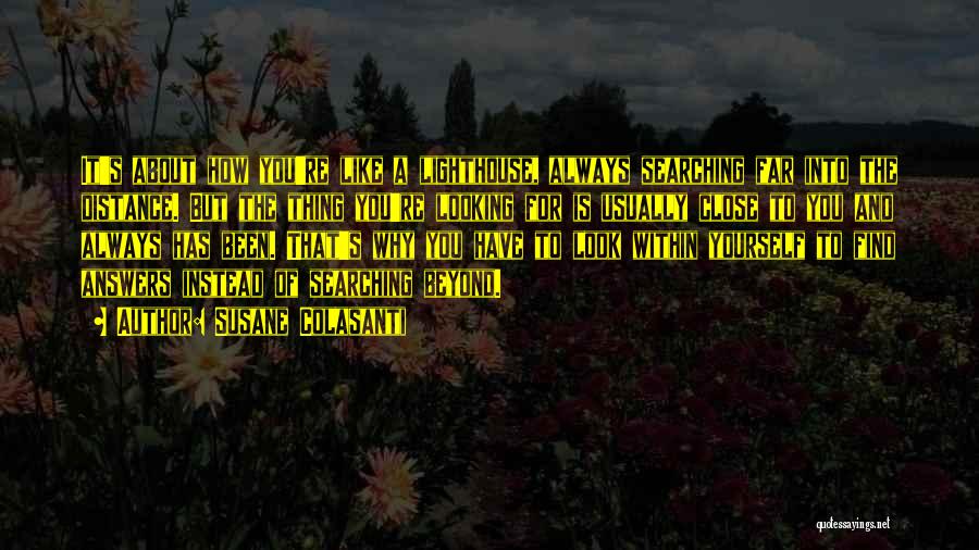 Susane Colasanti Quotes: It's About How You're Like A Lighthouse, Always Searching Far Into The Distance. But The Thing You're Looking For Is