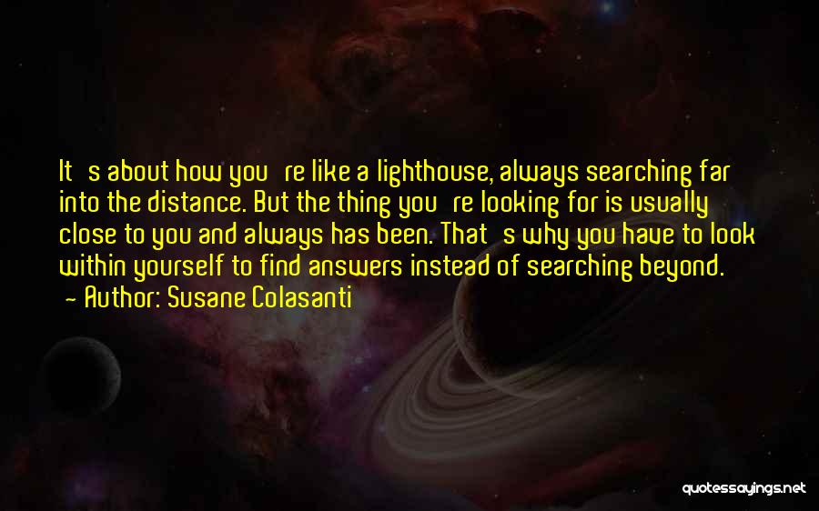 Susane Colasanti Quotes: It's About How You're Like A Lighthouse, Always Searching Far Into The Distance. But The Thing You're Looking For Is