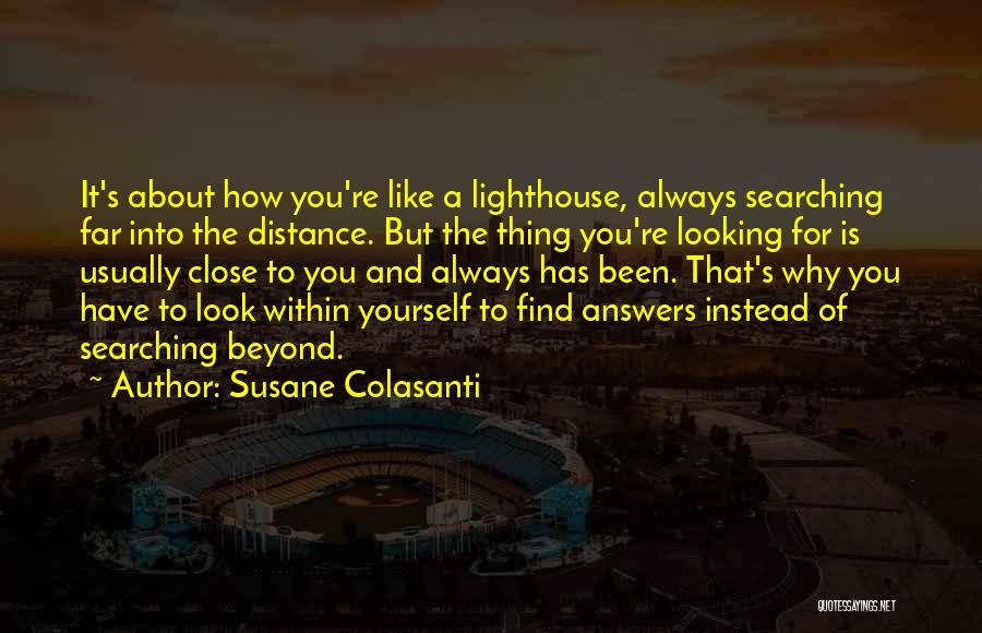 Susane Colasanti Quotes: It's About How You're Like A Lighthouse, Always Searching Far Into The Distance. But The Thing You're Looking For Is