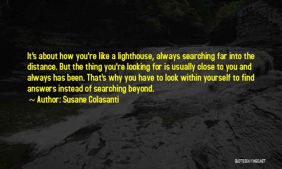 Susane Colasanti Quotes: It's About How You're Like A Lighthouse, Always Searching Far Into The Distance. But The Thing You're Looking For Is