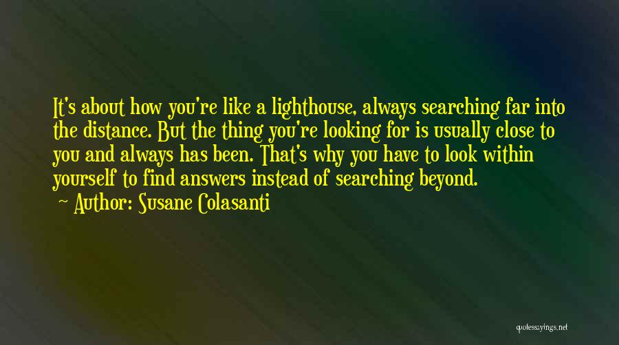 Susane Colasanti Quotes: It's About How You're Like A Lighthouse, Always Searching Far Into The Distance. But The Thing You're Looking For Is