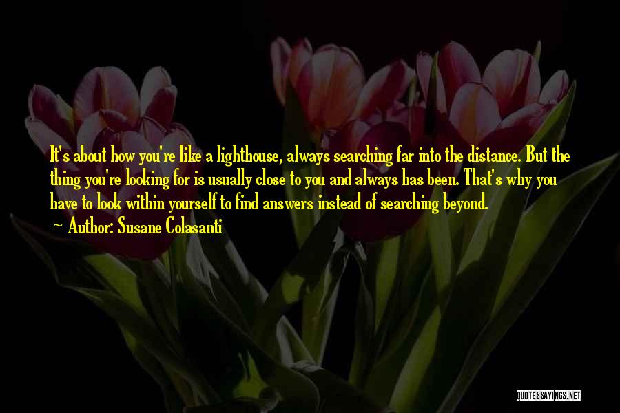 Susane Colasanti Quotes: It's About How You're Like A Lighthouse, Always Searching Far Into The Distance. But The Thing You're Looking For Is