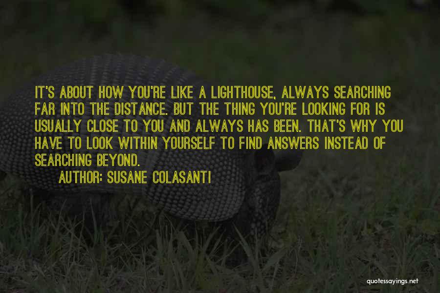 Susane Colasanti Quotes: It's About How You're Like A Lighthouse, Always Searching Far Into The Distance. But The Thing You're Looking For Is