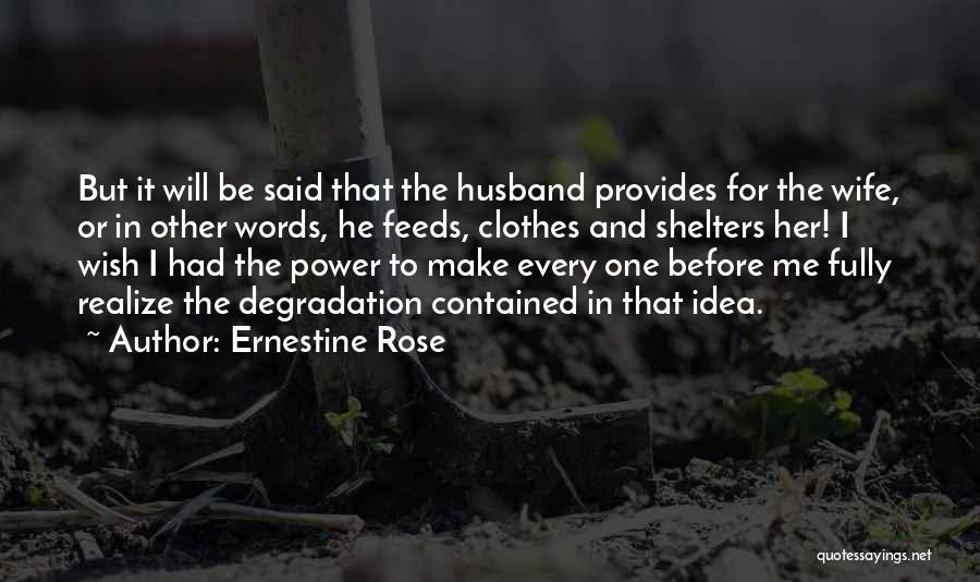 Ernestine Rose Quotes: But It Will Be Said That The Husband Provides For The Wife, Or In Other Words, He Feeds, Clothes And