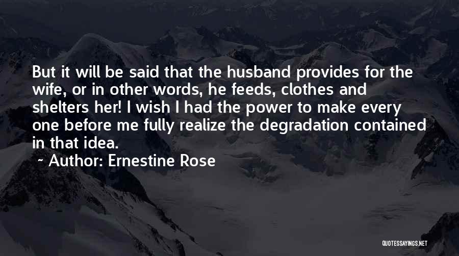 Ernestine Rose Quotes: But It Will Be Said That The Husband Provides For The Wife, Or In Other Words, He Feeds, Clothes And