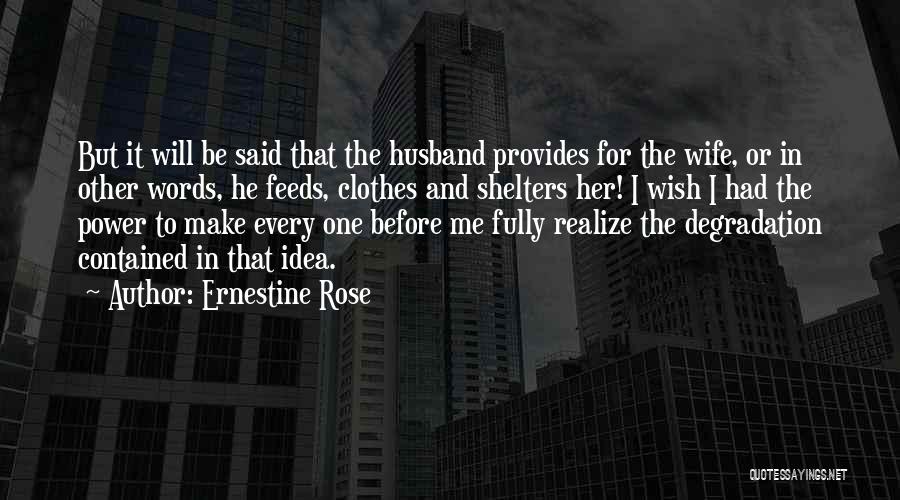 Ernestine Rose Quotes: But It Will Be Said That The Husband Provides For The Wife, Or In Other Words, He Feeds, Clothes And