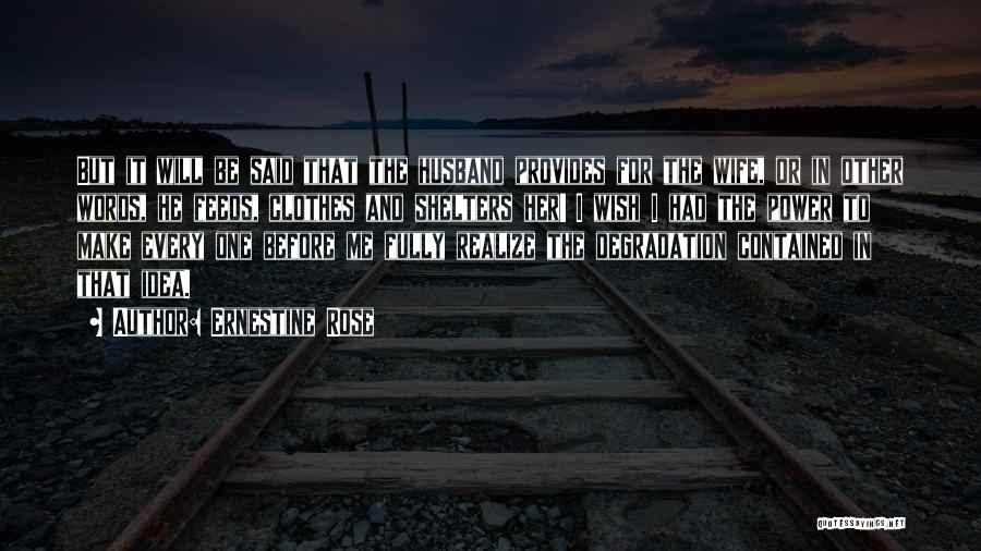 Ernestine Rose Quotes: But It Will Be Said That The Husband Provides For The Wife, Or In Other Words, He Feeds, Clothes And