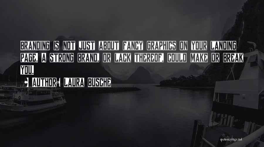 Laura Busche Quotes: Branding Is Not Just About Fancy Graphics On Your Landing Page. A Strong Brand, Or Lack Thereof, Could Make Or