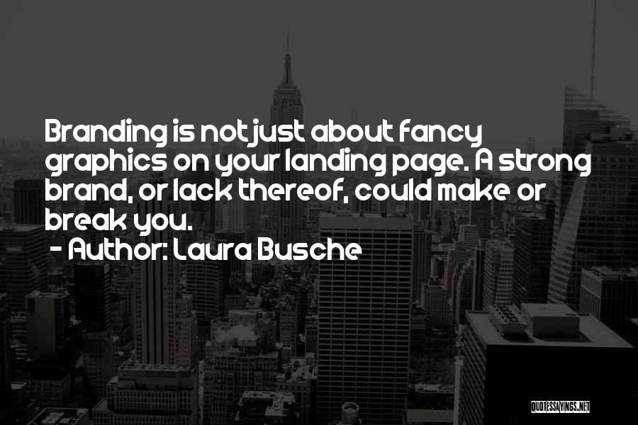 Laura Busche Quotes: Branding Is Not Just About Fancy Graphics On Your Landing Page. A Strong Brand, Or Lack Thereof, Could Make Or