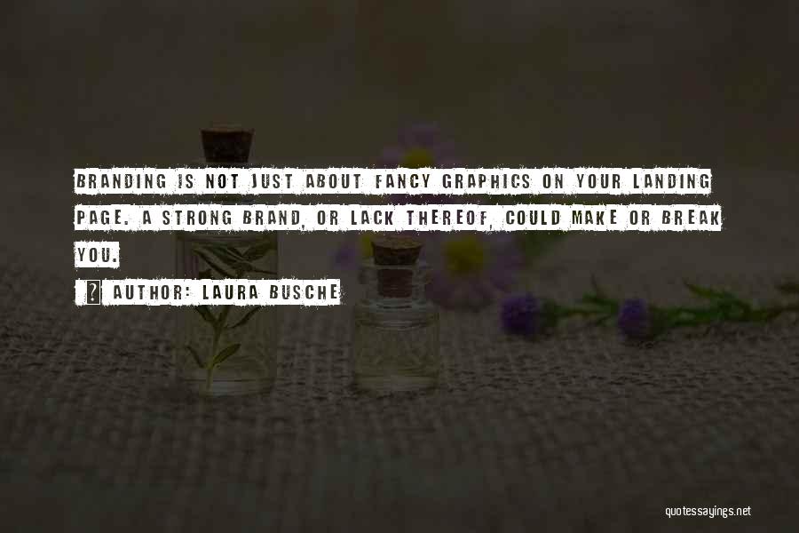 Laura Busche Quotes: Branding Is Not Just About Fancy Graphics On Your Landing Page. A Strong Brand, Or Lack Thereof, Could Make Or