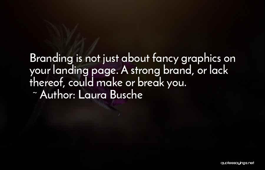 Laura Busche Quotes: Branding Is Not Just About Fancy Graphics On Your Landing Page. A Strong Brand, Or Lack Thereof, Could Make Or