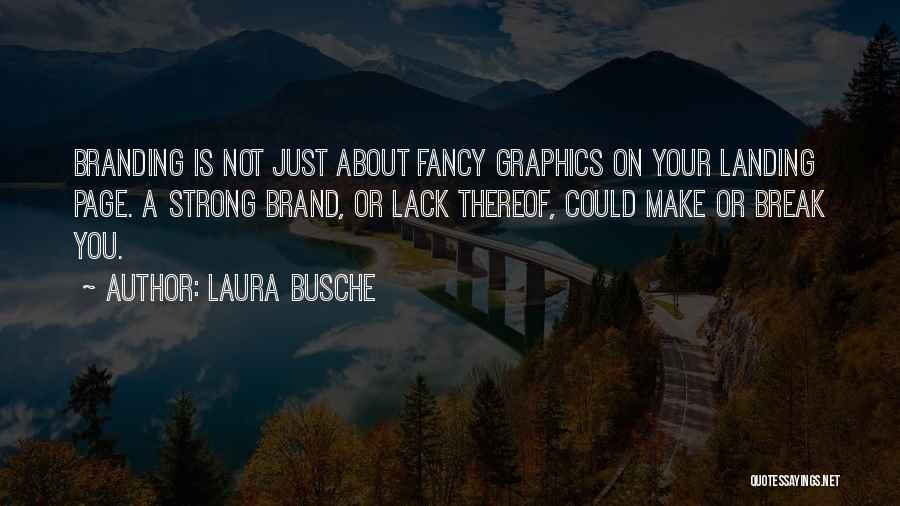 Laura Busche Quotes: Branding Is Not Just About Fancy Graphics On Your Landing Page. A Strong Brand, Or Lack Thereof, Could Make Or