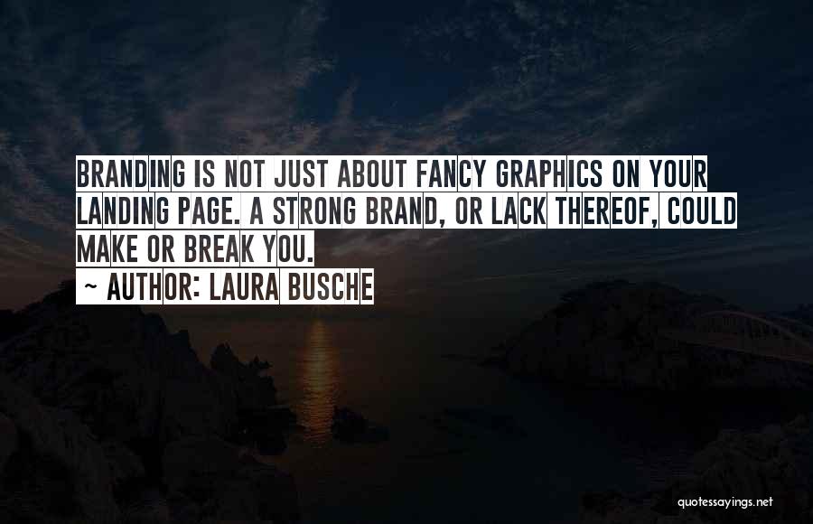 Laura Busche Quotes: Branding Is Not Just About Fancy Graphics On Your Landing Page. A Strong Brand, Or Lack Thereof, Could Make Or