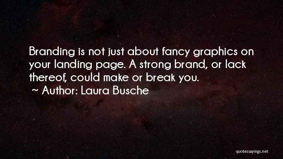 Laura Busche Quotes: Branding Is Not Just About Fancy Graphics On Your Landing Page. A Strong Brand, Or Lack Thereof, Could Make Or