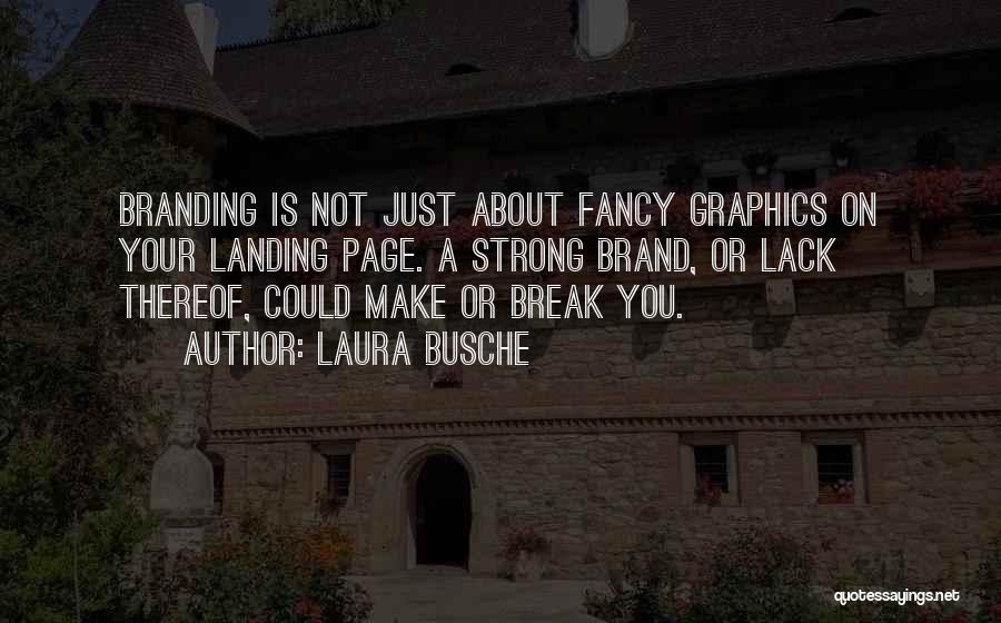 Laura Busche Quotes: Branding Is Not Just About Fancy Graphics On Your Landing Page. A Strong Brand, Or Lack Thereof, Could Make Or