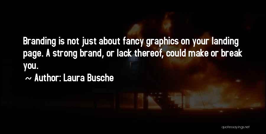 Laura Busche Quotes: Branding Is Not Just About Fancy Graphics On Your Landing Page. A Strong Brand, Or Lack Thereof, Could Make Or