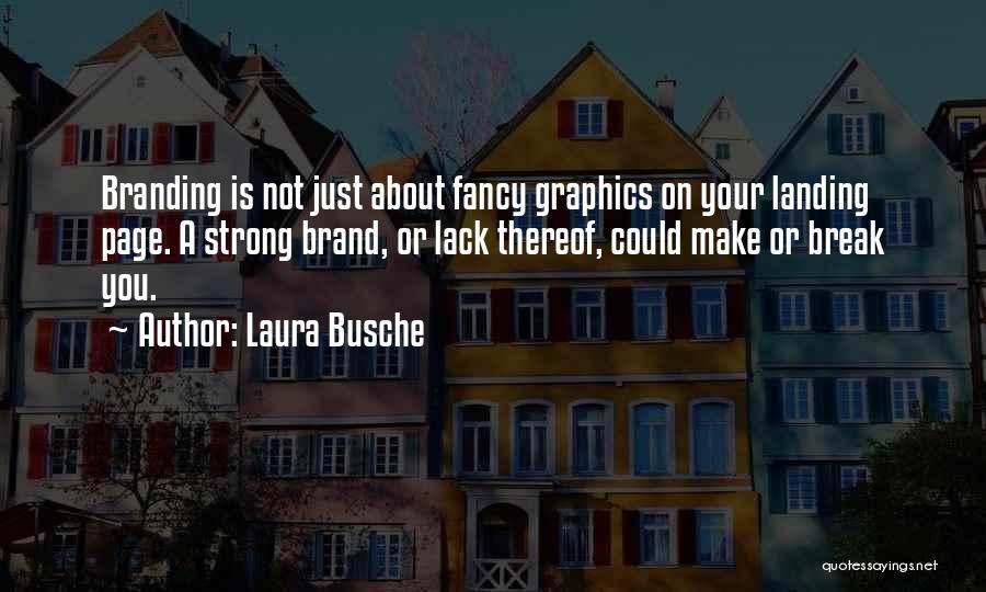 Laura Busche Quotes: Branding Is Not Just About Fancy Graphics On Your Landing Page. A Strong Brand, Or Lack Thereof, Could Make Or