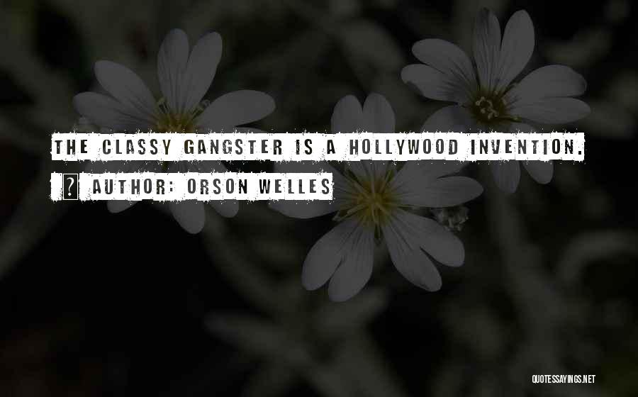 Orson Welles Quotes: The Classy Gangster Is A Hollywood Invention.