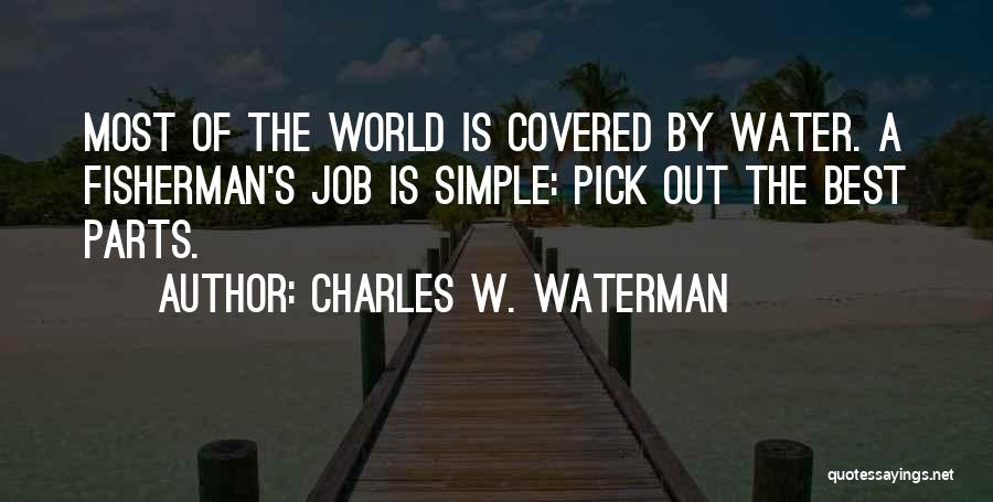 Charles W. Waterman Quotes: Most Of The World Is Covered By Water. A Fisherman's Job Is Simple: Pick Out The Best Parts.