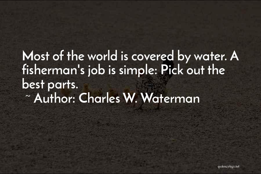 Charles W. Waterman Quotes: Most Of The World Is Covered By Water. A Fisherman's Job Is Simple: Pick Out The Best Parts.