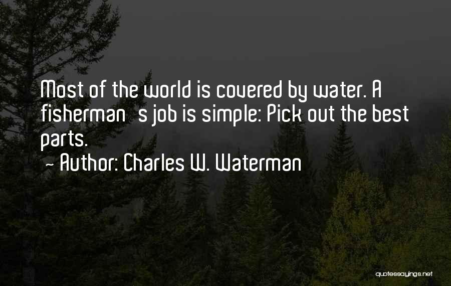 Charles W. Waterman Quotes: Most Of The World Is Covered By Water. A Fisherman's Job Is Simple: Pick Out The Best Parts.