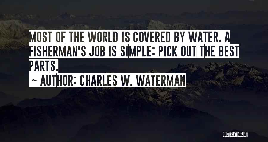 Charles W. Waterman Quotes: Most Of The World Is Covered By Water. A Fisherman's Job Is Simple: Pick Out The Best Parts.