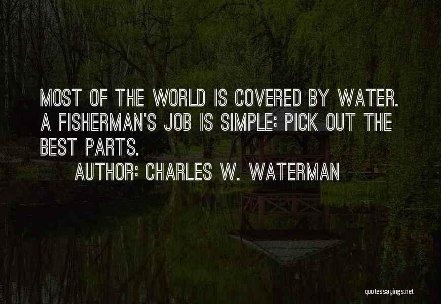 Charles W. Waterman Quotes: Most Of The World Is Covered By Water. A Fisherman's Job Is Simple: Pick Out The Best Parts.