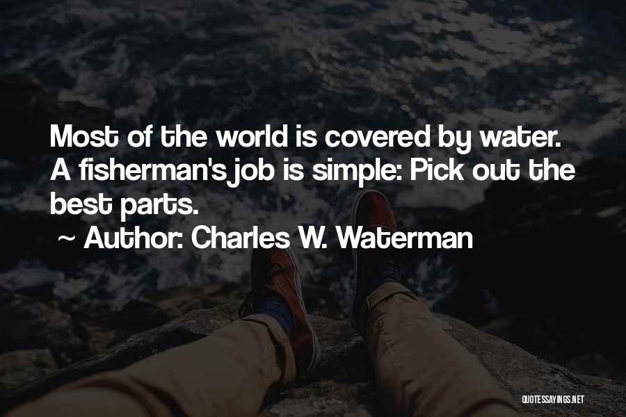 Charles W. Waterman Quotes: Most Of The World Is Covered By Water. A Fisherman's Job Is Simple: Pick Out The Best Parts.