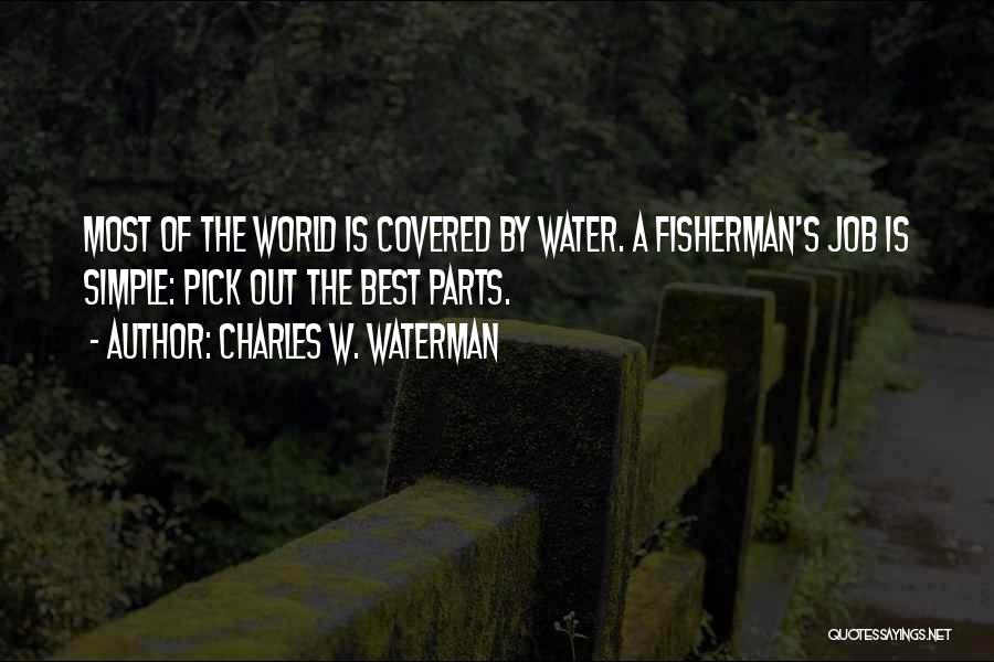 Charles W. Waterman Quotes: Most Of The World Is Covered By Water. A Fisherman's Job Is Simple: Pick Out The Best Parts.