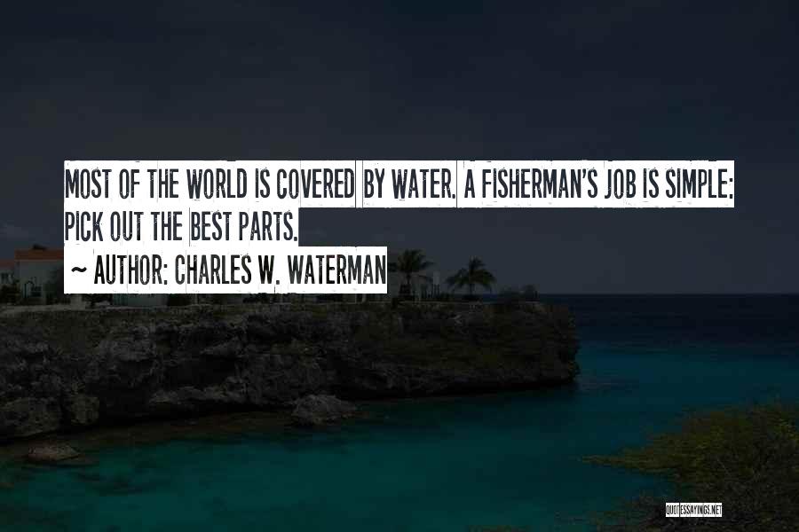 Charles W. Waterman Quotes: Most Of The World Is Covered By Water. A Fisherman's Job Is Simple: Pick Out The Best Parts.