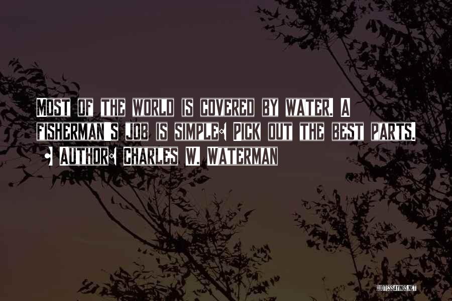 Charles W. Waterman Quotes: Most Of The World Is Covered By Water. A Fisherman's Job Is Simple: Pick Out The Best Parts.