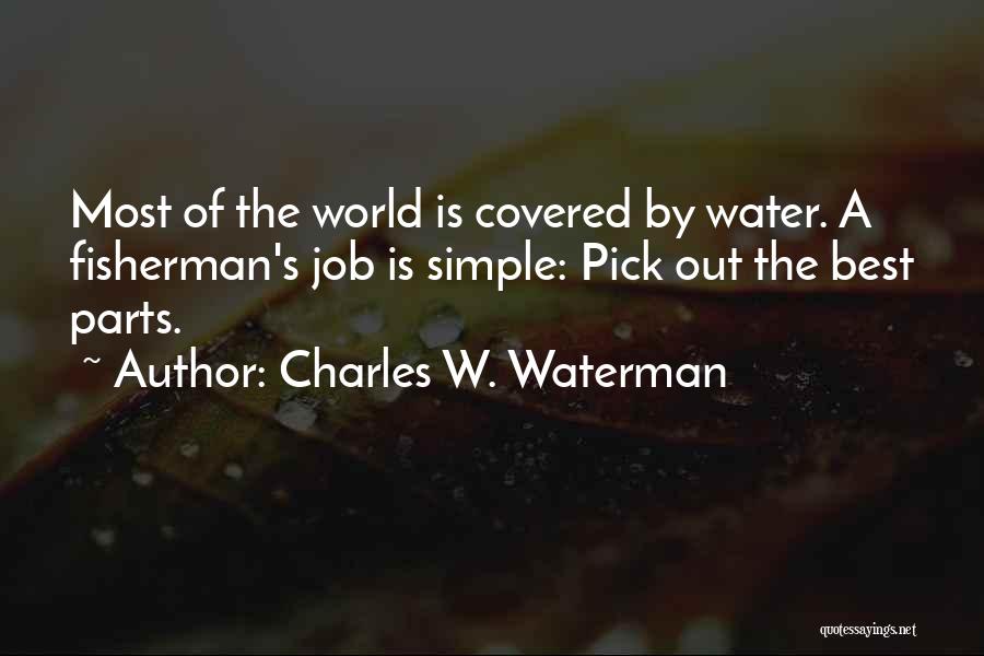 Charles W. Waterman Quotes: Most Of The World Is Covered By Water. A Fisherman's Job Is Simple: Pick Out The Best Parts.