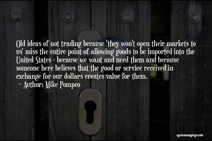 Mike Pompeo Quotes: Old Ideas Of Not Trading Because 'they Won't Open Their Markets To Us' Miss The Entire Point Of Allowing Goods