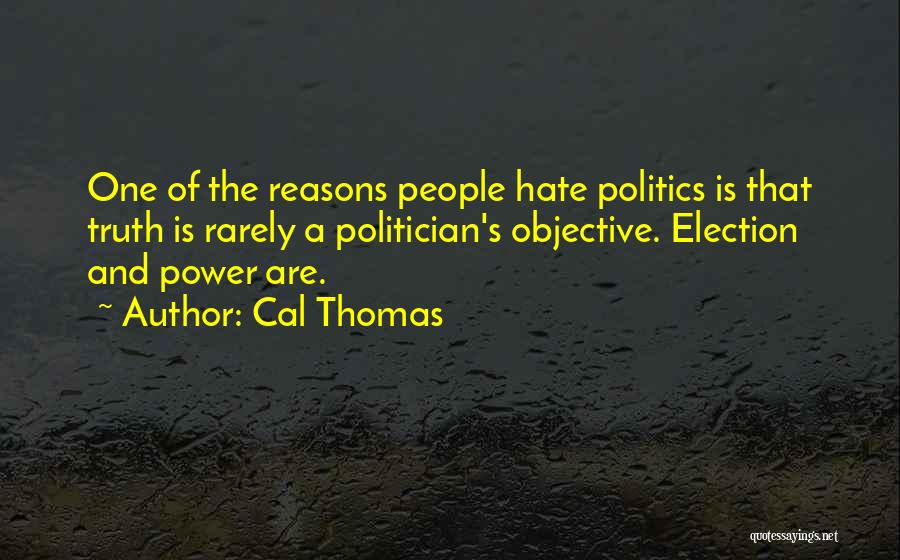 Cal Thomas Quotes: One Of The Reasons People Hate Politics Is That Truth Is Rarely A Politician's Objective. Election And Power Are.