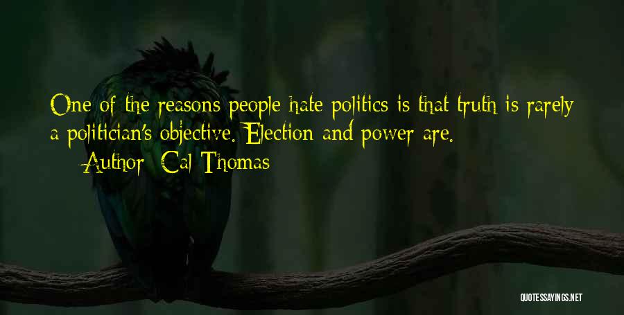 Cal Thomas Quotes: One Of The Reasons People Hate Politics Is That Truth Is Rarely A Politician's Objective. Election And Power Are.