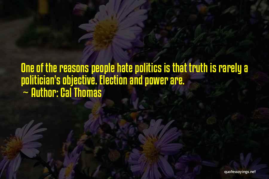 Cal Thomas Quotes: One Of The Reasons People Hate Politics Is That Truth Is Rarely A Politician's Objective. Election And Power Are.