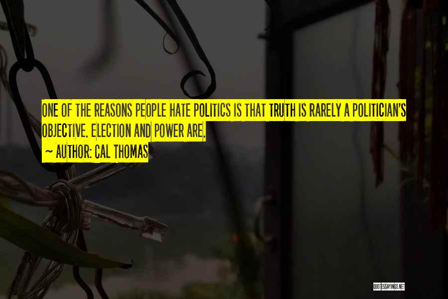 Cal Thomas Quotes: One Of The Reasons People Hate Politics Is That Truth Is Rarely A Politician's Objective. Election And Power Are.