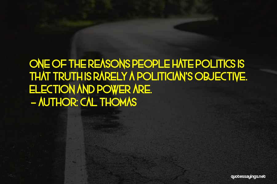 Cal Thomas Quotes: One Of The Reasons People Hate Politics Is That Truth Is Rarely A Politician's Objective. Election And Power Are.