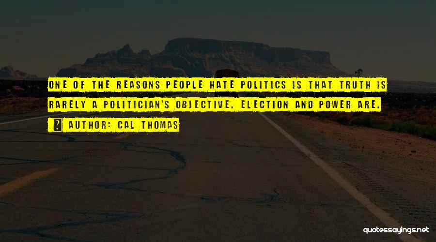Cal Thomas Quotes: One Of The Reasons People Hate Politics Is That Truth Is Rarely A Politician's Objective. Election And Power Are.