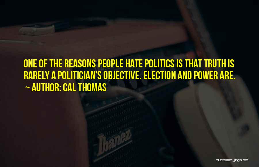 Cal Thomas Quotes: One Of The Reasons People Hate Politics Is That Truth Is Rarely A Politician's Objective. Election And Power Are.